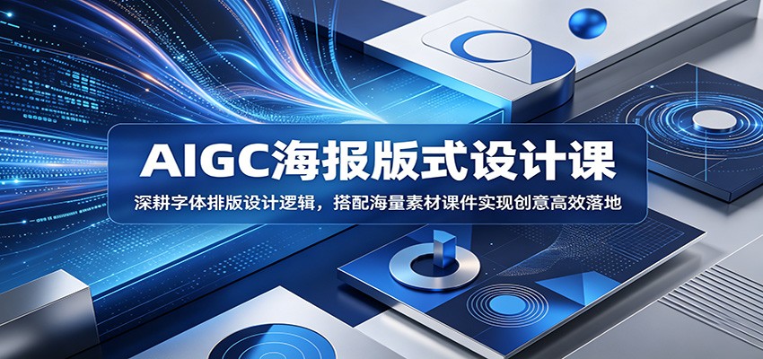 AIGC海报版式设计课：深耕字体排版设计逻辑，搭配海量素材课件实现创意高效落地-优优云创网