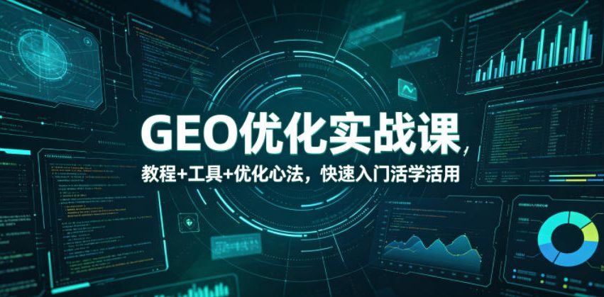 GEO优化实战课，教程+工具+优化心法，快速入门活学活用-优优云创网