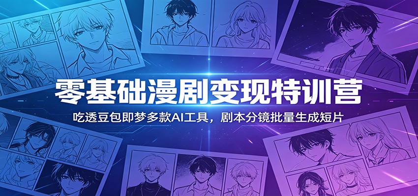 零基础漫剧变现特训营：玩转豆包即梦多款AI工具，剧本分镜批量生成短片-优优云创网