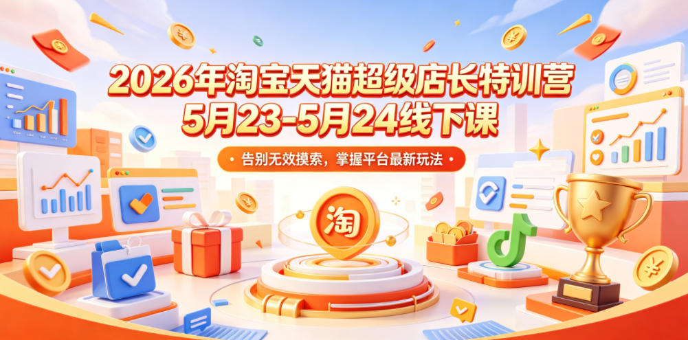 2026年淘宝天猫超级店长特训营5月23-5月24线下课，告别无效摸索，掌握平台最新玩法-优优云创网