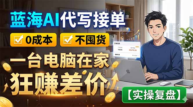 蓝海AI代写接单：0成本不囤货，一台电脑在家狂赚差价【实操复盘】-优优云创网