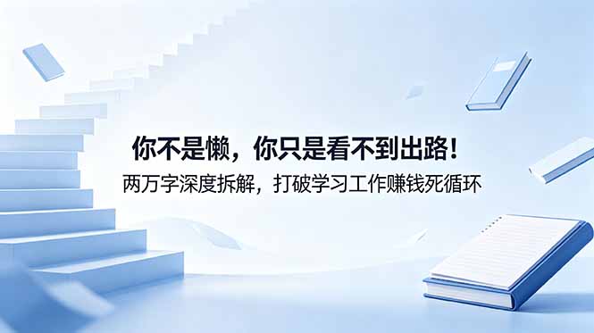 付费文章：你不是懒，你只是看不到出路！两万字深度拆解，打破学习工作赚钱死循环-优优云创网