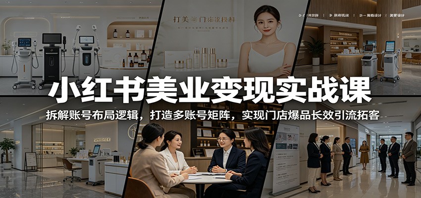 小红书美业变现实战课:拆解账号布局逻辑,打造多账号矩阵,实现门店爆品长效引流拓客-优优云创网