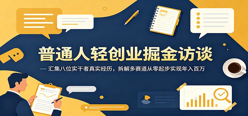 普通人轻创业掘金访谈：汇集八位实干者真实经历，拆解多赛道从零起步实现年入百万-优优云创网