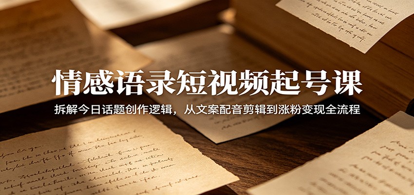 情感语录短视频起号课:拆解今日话题创作逻辑,从文案配音剪辑到涨粉变现全流程-优优云创网