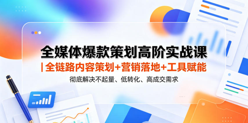 20260606102211358-c2fbeb67558c097aca9c21a28f910c81 全媒体爆款策划高阶实战课|全链路内容策划+营销落地+工具赋能,彻底解决不起量、低转化、低成交难题