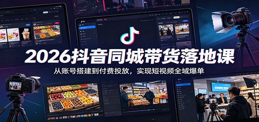 2026抖音同城带货落地课:从账号搭建到付费投放,实现短视频全域爆单-优优云创网