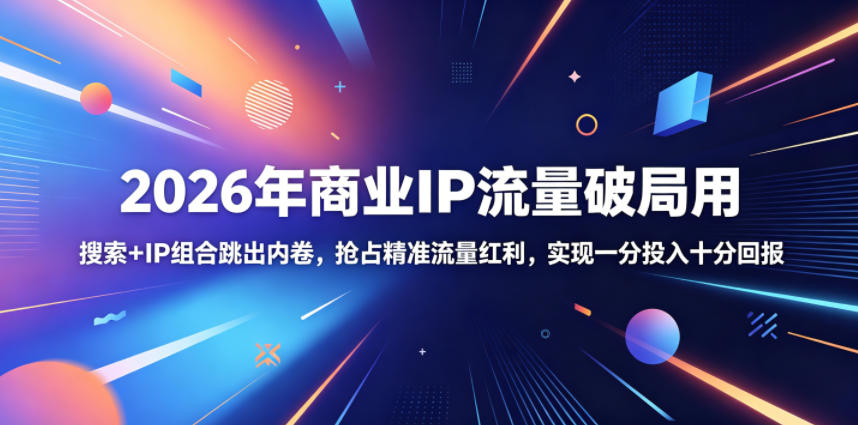 2026年商业IP流量破局用,搜索+IP组合跳出内卷,抢占精准流量红利,实现一分投入十分回报-优优云创网