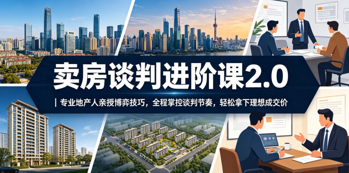 卖房谈判进阶课2.0|专业地产人亲授博弈技巧,全程掌控谈判节奏,轻松拿下理想成交价-优优云创网