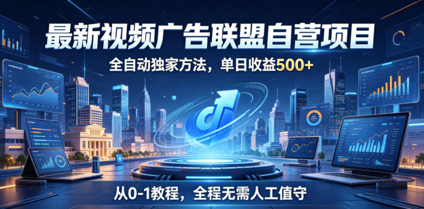 最新视频广告联盟自营项目，全自动独家方法，单日收益500+，从0-1教程，全程无需人工值守【揭秘】-优优云创网