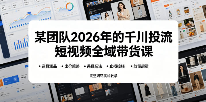 某团队2026年的千川投流短视频全域带货课,从选品测品、吊品玩法、止损控耗到放量起量,完整闭环实战教学-优优云创网