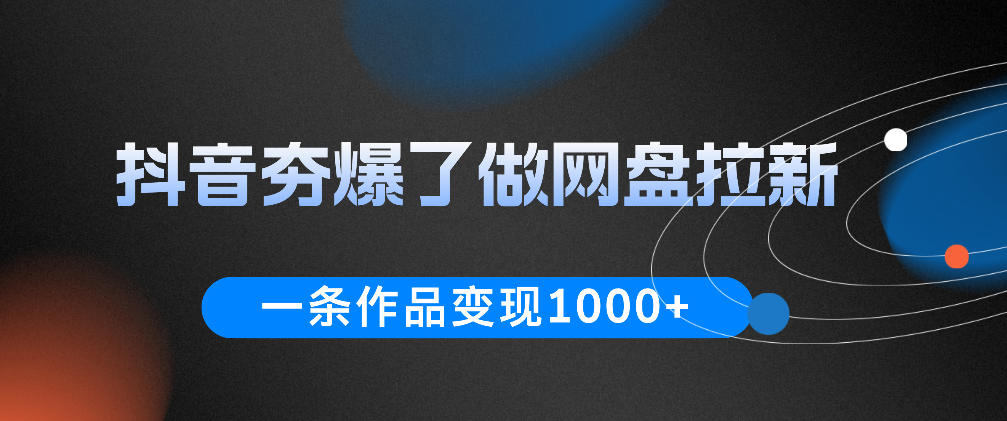 抖音夯爆了做网盘拉新，一条作品轻松10W+流量，变现1k+，看完即可上手操作-优优云创网