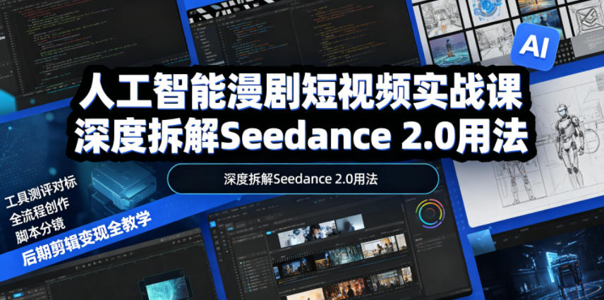 人工智能漫剧短视频实战课，深度拆解Seedance 2.0用法，工具测评对标+全流程创作+脚本分镜+后期剪辑变现全教学-优优云创网