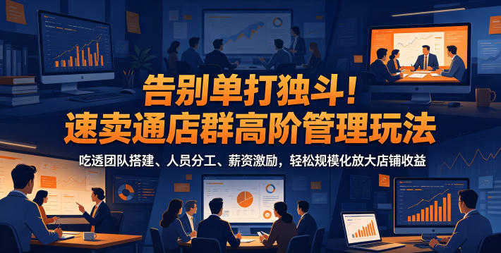 20260610115229471-1df8b75ffb619a2b9098ddad4e43c2c9 告别单打独斗!速卖通店群高阶管理玩法,吃透团队搭建、人员分工、薪资激励,轻松规模化放大店铺收益