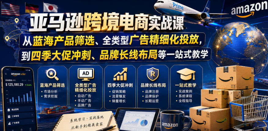 20260610115429963-085f20a6dbc3b2bc0db7ce8e6756d830 亚马逊跨境电商实战课,从蓝海产品筛选、全类型广告精细化投放,到四季大促冲刺、品牌长线布局等一站式教学