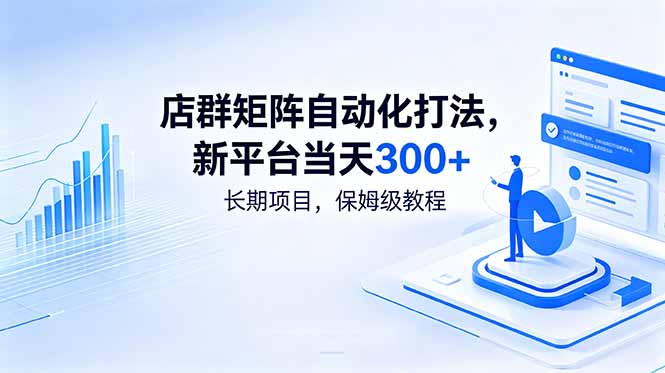 店群矩阵自动化打法，新平台当天300+，长期项目，保姆级教程-优优云创网