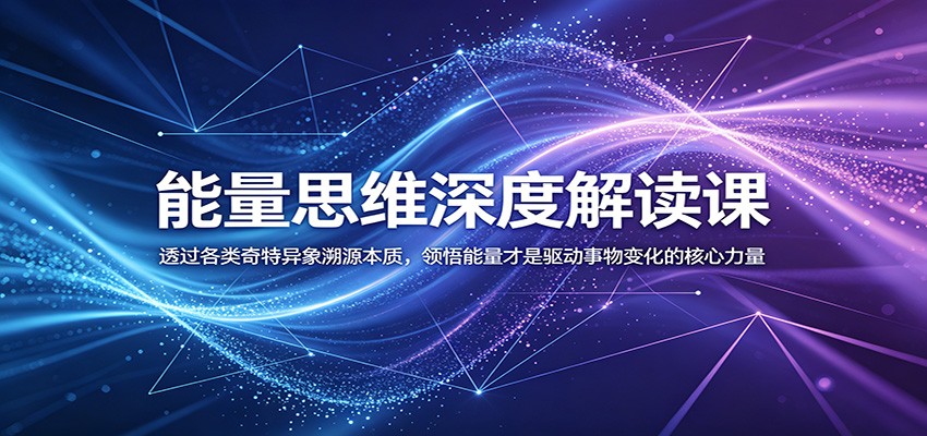 能量思维深度解读课：透过各类奇特异象溯源本质，领悟能量才是驱动事物变化的核心力量-优优云创网