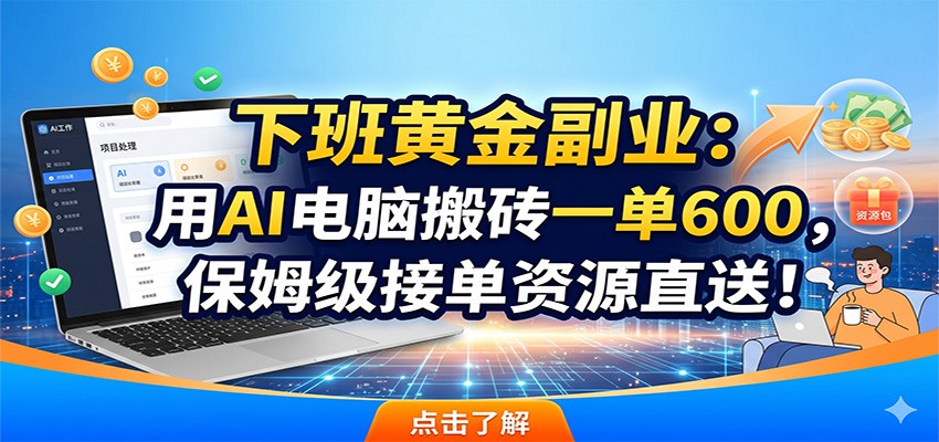 下班黄金副业：用AI电脑搬砖一单600，保姆级接单资源直送！-优优云创网