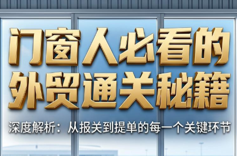 曾老师·门窗人必看的外贸通关秘籍-优优云创网