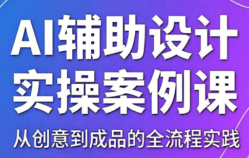 叶老师·AI辅助设计实操案例课-优优云创网