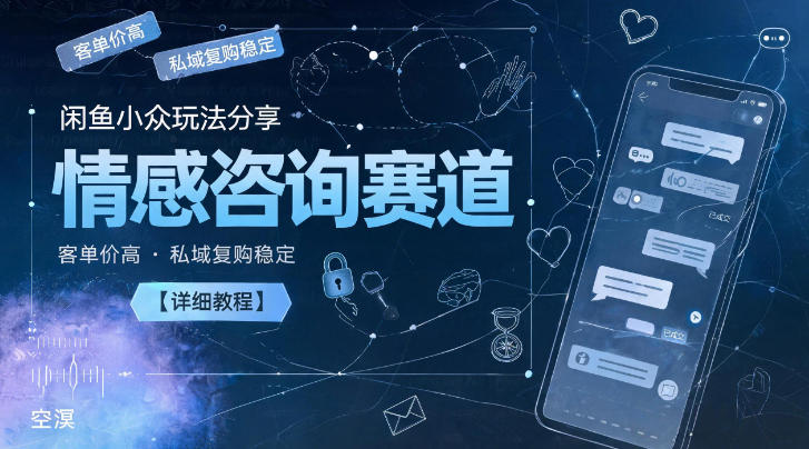 闲鱼小众玩法分享，情感咨询赛道，客单价高，私域复购稳定【详细教程】-优优云创网