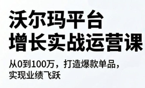 沃尔玛平台增长的实战运营课-优优云创网