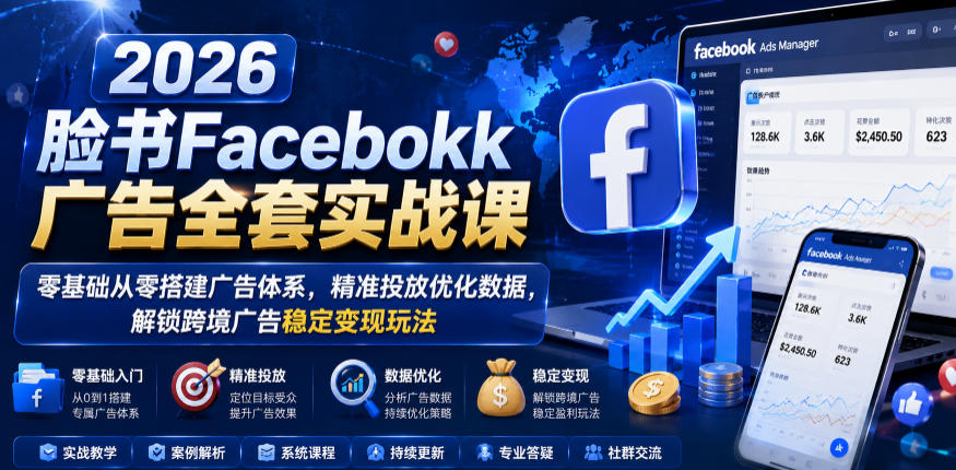 2026脸书Facebook广告全套实战课,零基础从零搭建广告体系,精准投放优化数据,解锁跨境广告稳定变现玩法-优优云创网
