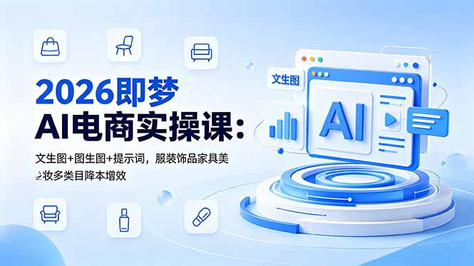 2026即梦AI电商实操课:文生图+图生图+提示词,服装饰品家具美妆多类目降本增效-优优云创网