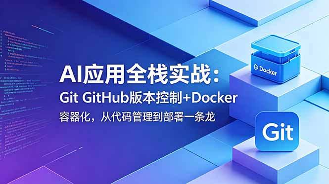 AI应用全栈实战：Git GitHub版本控制+Docker容器化，从代码管理到部署一条龙-优优云创网