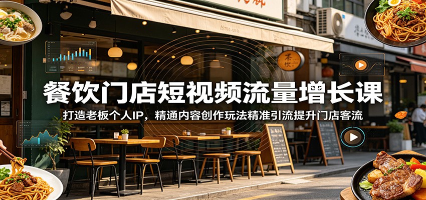 餐饮门店短视频流量增长课：打造老板个人IP，精通内容创作玩法精准引流提升门店客流-优优云创网