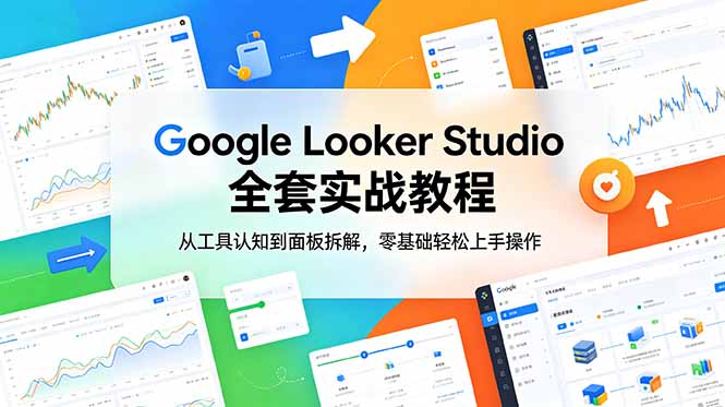 Google Looker Studio 全套实战教程,从工具认知到面板拆解,零基础轻松上手操作-优优云创网