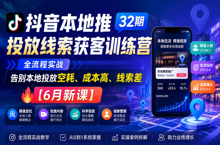 抖音本地推投放线索获客训练营32期,全流程实战,告别本地投放空耗、成本高、线索差【6月新课】-优优云创网