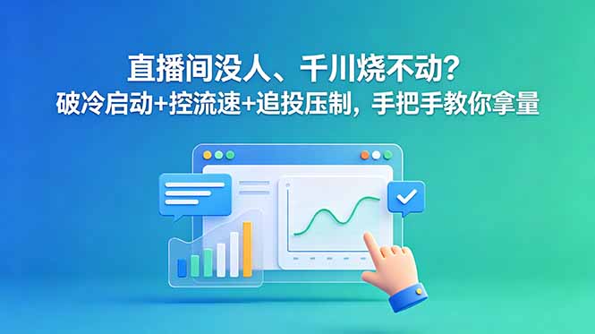 直播间没人、千川烧不动？破冷启动+控流速+追投压制，手把手教你拿量-优优云创网