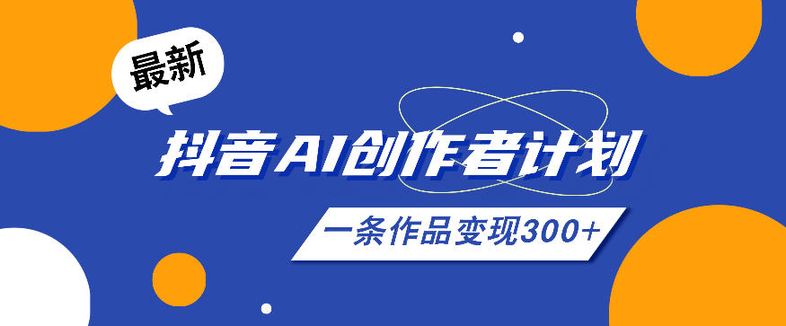 26年最新抖音AI创作者计划实操课程,一条作品变现300+-优优云创网