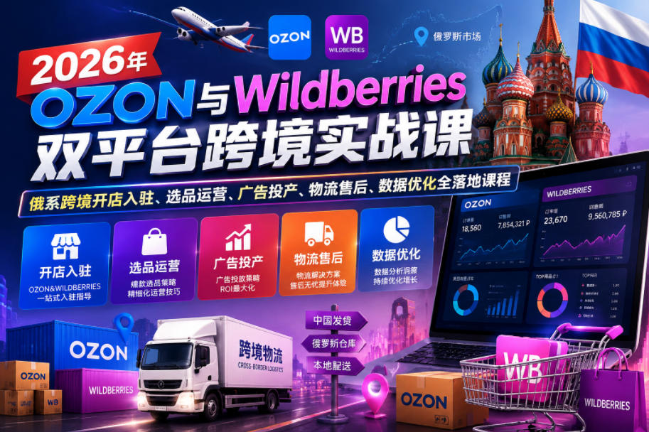 2026年OZON与Wildberries双平台跨境实战课,俄系跨境开店入驻、选品运营、广告投产、物流售后、数据优化全落地课程-优优云创网