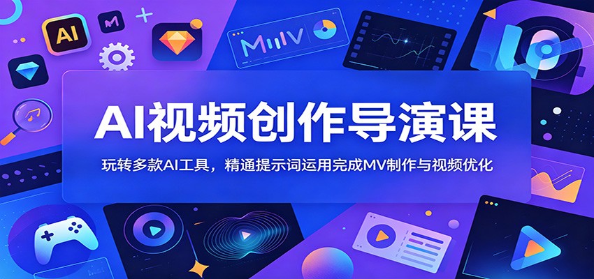 AI视频创作导演课：玩转多款AI工具，精通提示词运用完成MV制作与视频优化-优优云创网