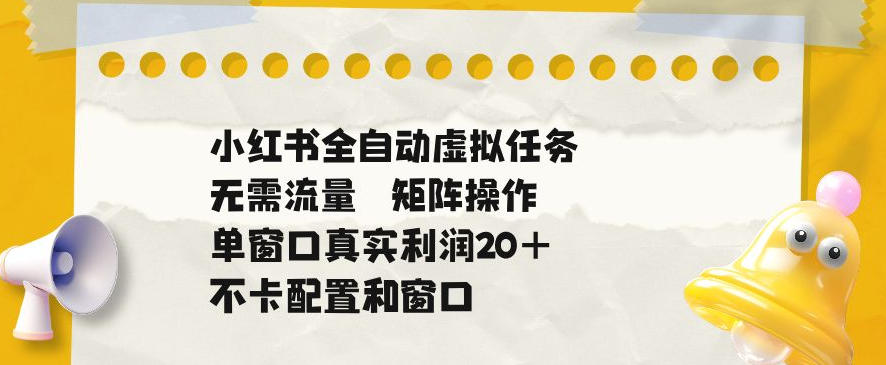小红书全自动虚拟任务,矩阵操作无需流量,单窗口20+真实收益,不卡配置和窗口【揭秘】-优优云创网
