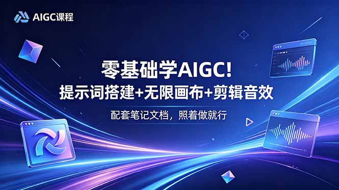 零基础学AIGC!提示词搭建+无限画布+剪辑音效,配套笔记文档,照着做就行-优优云创网