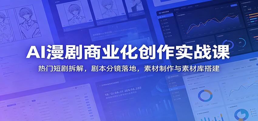 AI漫剧商业化创作实战课：热门短剧拆解，剧本分镜落地，素材制作与素材库搭建-优优云创网