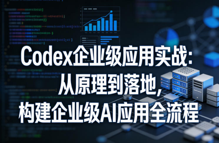 20260613080627543-bb319a823c3819f1c95eccfc976c427a Codex企业级应用实战:从原理到落地,构建企业级AI应用全流程(更新)