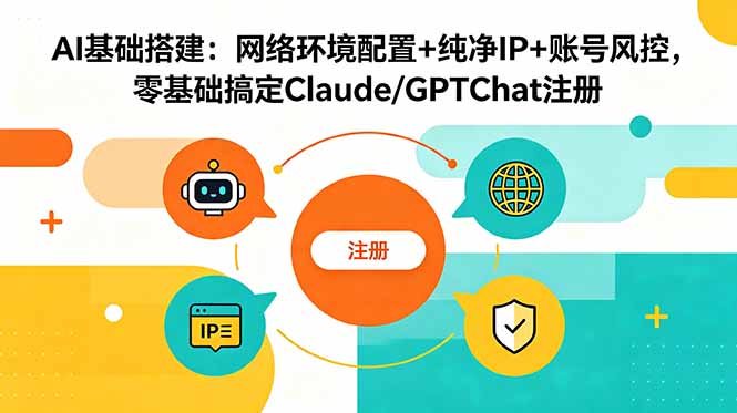 AI基础搭建:网络环境配置+纯净IP+账号风控,零基础搞定Claude/GPTChat注册-优优云创网