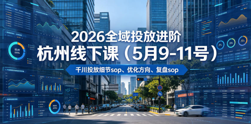 2026全域投放进阶杭州线下课(5月9-11号),包括千川投放细节sop、优化方向、复盘sop(20小时录音+字幕)-优优云创网