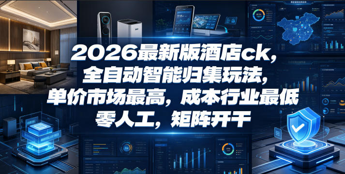 2026最新版酒店ck，全自动智能归集玩法，单价市场最高，成本行业最低，零人工，矩阵开干【揭秘】-优优云创网