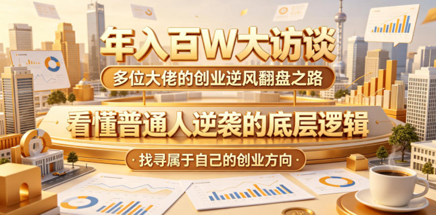 20260615142329253-3d1a04397b474a429d54dc515de316b4 年入百W大访谈,多位大佬的创业逆风翻盘之路,看懂普通人逆袭的底层逻辑,找寻属于自己的创业方向(更新0615)