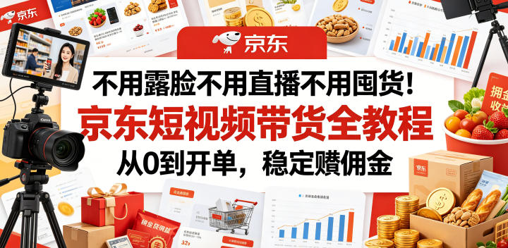 不用露脸不用直播不用囤货！京东短视频带货全教程，从0到开单，稳定賺佣金-优优云创网