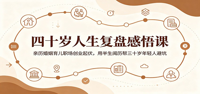 四十岁人生复盘感悟课:亲历婚姻育儿职场创业起伏,用半生阅历帮三十岁年轻人避坑-优优云创网