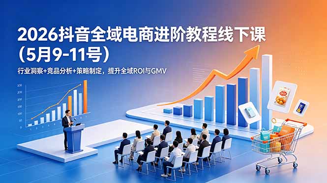 2026抖音全域电商进阶教程线下课(5月9-11号-优优云创网