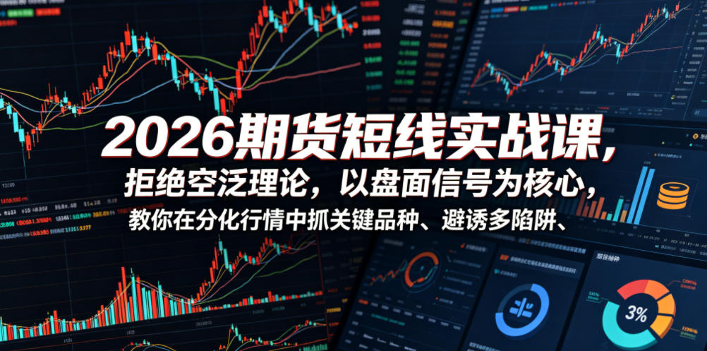 20260616101532756-591a27ce4ff4b7f7c4c2b87a8ae6e91d 2026期货短线实战课,拒绝空泛理论,以盘面信号为核心,教你在分化行情中抓关键品种、避诱多陷阱