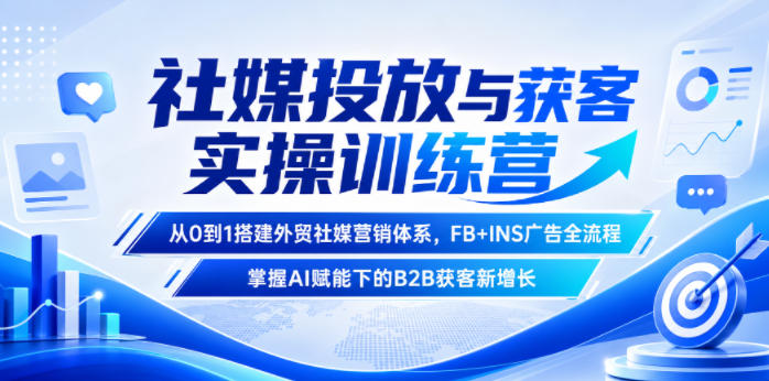 社媒投放与获客实操训练营,从0到1搭建外贸社媒营销体系,FB+INS广告全流程,掌握AI赋能下的B2B获客新增长-优优云创网