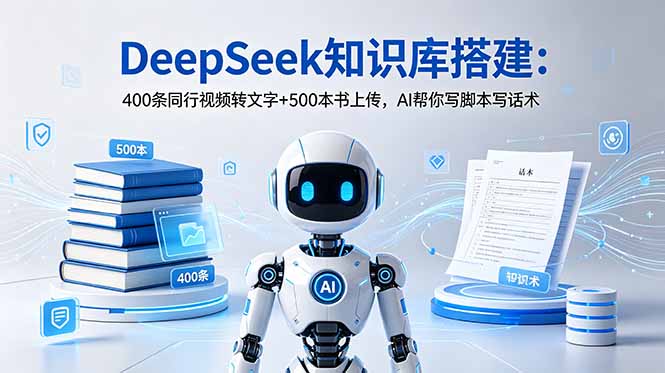 DeepSeek知识库搭建:400条同行视频转文字+500本书上传,AI帮你写脚本写话术-优优云创网